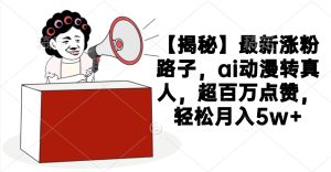 【揭秘】最新涨粉路子，ai动漫转真人，超百万点赞，轻松月入5w+-星璨学社