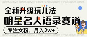 明星名人语录赛道全新升级玩法，专注女粉，月入2W＋-星璨学社