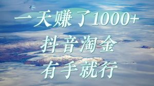 一天赚了1000+，抖音淘金计划，有手就行-星璨学社