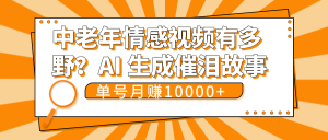 中老年情感视频有多野？AI 生成催泪故事，单号月变现10000+-星璨学社
