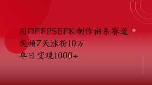 用Deepseek制作佛系赛道，视频7天涨粉10万单日变现1000+-星璨学社