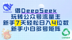 借DeepSeek玩转公众号流量主，新手7天轻松日入4位数，新手小白多号矩阵-星璨学社