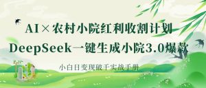 《AI×农村小院红利收割：DeepSeek一键生成小院3.0爆款，小白日变现破千实战手册》-星璨学社