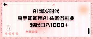 AI爆发时代，高手如何用AI头条做副业，轻松日入1000+-星璨学社