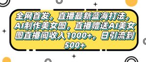全网首发，直播最新蓝海打法，AI制作美女图，直播赠送AI美女图直播间收入1000+，日引流到500+，-星璨学社