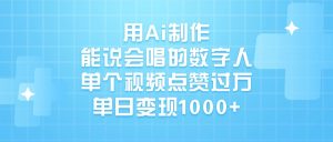 用Ai制作，能说会唱的数字人，单个视频点赞过万，单日变现1000+-星璨学社