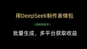 用DeepSeek制作表情包，批量生成，多平台获取收益-星璨学社