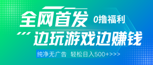 全网首发 0撸项目，不看广告边玩游戏边赚钱，单日收益三位数，有手机随时随地做-星璨学社