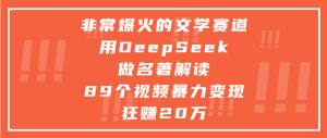 非常爆火的文学赛道，用deepseek做名著解读， 89个视频暴力变现狂赚20万-星璨学社