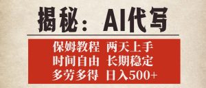 揭秘AI代写，保姆教程，2天上手，时间自由，长期稳定，多劳多得，日入500+-星璨学社