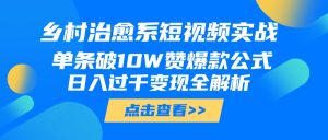 乡村治愈系短视频实战，单条破10W赞爆款公式，日入过千变现全解析-星璨学社
