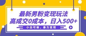最新男粉变现玩法，高成交0成本，小白可做，轻松日入500+-星璨学社