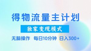 得物流量主计划，独家变现模式，轻松上手，日入300+-星璨学社