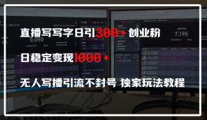 直播写写字日引300+创业粉，日稳定变现600+，无人写播引流不封号，独家玩法教程-星璨学社