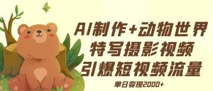 AI制作动物世界特写摄影视频+引爆短视频流量+单日变现2000+-星璨学社