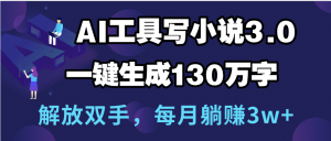 用AI工具写小说3.0，一键生成130万字，解放双手，每月躺赚3w+-星璨学社