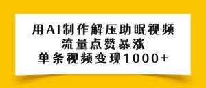 用AI制作解压助眠视频，流量点赞暴涨，单条视频变现1000+-星璨学社