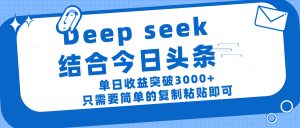 deep seek 结 合今日 头 条， 单 日收 益突破 3000+ ， 只需要 简单 的复制粘贴 即可-星璨学社