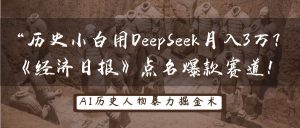 “历史小白用DeepSeek月入3万？《经济日报》点名爆款赛道！-星璨学社