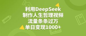 利用DeepSeek制作人生哲理视频，流量条条过万，单日变现1000+-星璨学社