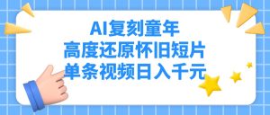AI复刻童年，高度还原怀旧短片，单条视频日入千元-星璨学社