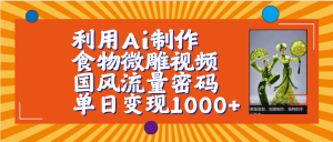 利用Ai制作食物微雕视频，国风流量密码，单日变现1000+【保姆级教程】-星璨学社