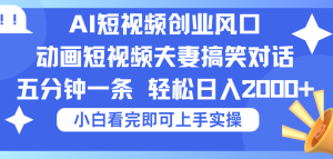 2025Ai短视频创业风口！夫妻搞笑对话，动画短视频五分钟做一条，可矩阵操作，轻松日入 2000+-星璨学社