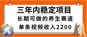 三年内稳定项目，长期可做的养生赛道，单条视频收入2200，新手秒上手-星璨学社
