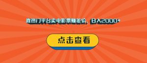 靠热门平台卖电影票赚差价，日入2000+，小白轻松上手-星璨学社