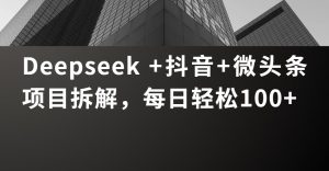 Deepseek +抖音 微头条项目拆解,每日轻松100+-星璨学社