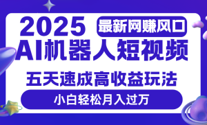 2025最新网赚变现风口，Ai 机器人短视频，五天速成高收益玩法，小白轻松月入过万-星璨学社