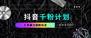抖音千粉计划，最新玩法三天暴力涨千粉，一天到手500元+-星璨学社