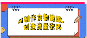 Ai制作食物微雕，创造流量密码，实现日入几张-星璨学社