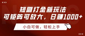 短剧打金新玩法，可矩阵可放大，日赚1000+-星璨学社