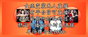女巫变装直播最新玩法，所有直播平台皆可操作，搭载最新防飞飞乱码技术，稳定开播160小时无违规，单场撸音浪2000+-星璨学社