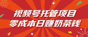 视频号托管项目，零成本日赚奶茶钱-星璨学社